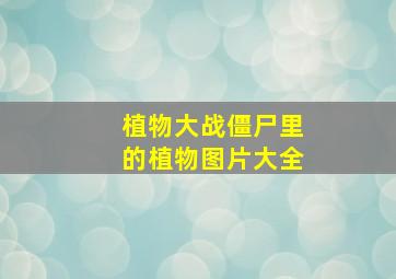 植物大战僵尸里的植物图片大全