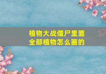 植物大战僵尸里面全部植物怎么画的