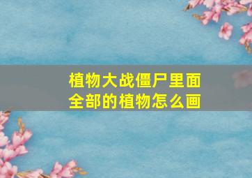 植物大战僵尸里面全部的植物怎么画