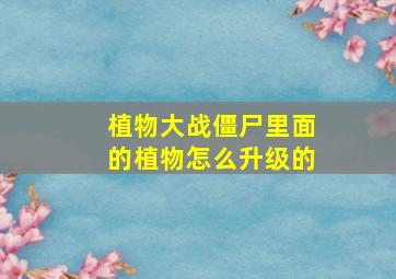 植物大战僵尸里面的植物怎么升级的