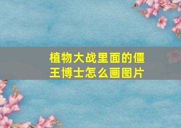 植物大战里面的僵王博士怎么画图片