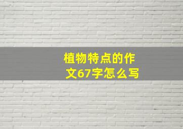 植物特点的作文67字怎么写