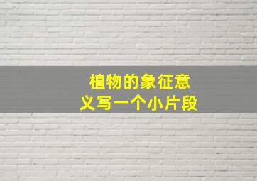 植物的象征意义写一个小片段