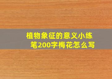 植物象征的意义小练笔200字梅花怎么写