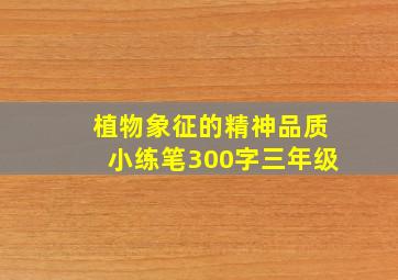 植物象征的精神品质小练笔300字三年级