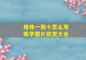 楷体一到十怎么写练字图片欣赏大全