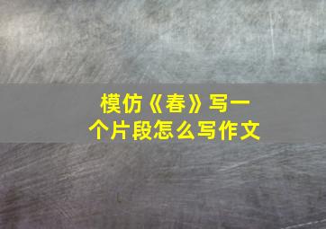 模仿《春》写一个片段怎么写作文