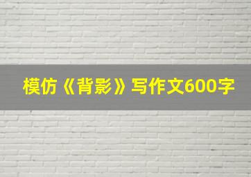 模仿《背影》写作文600字