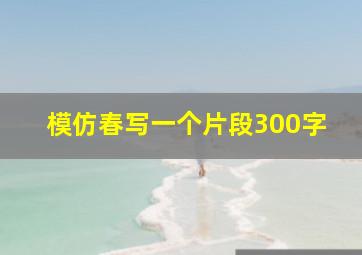 模仿春写一个片段300字