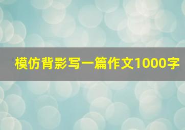 模仿背影写一篇作文1000字