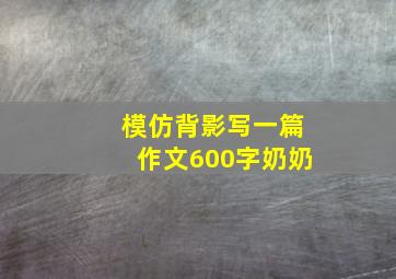 模仿背影写一篇作文600字奶奶