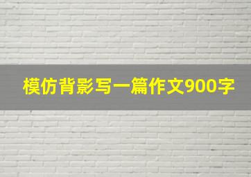 模仿背影写一篇作文900字