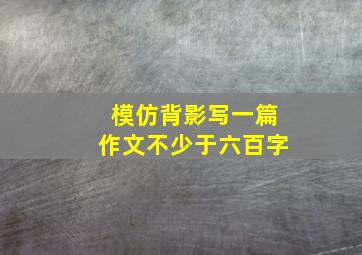 模仿背影写一篇作文不少于六百字