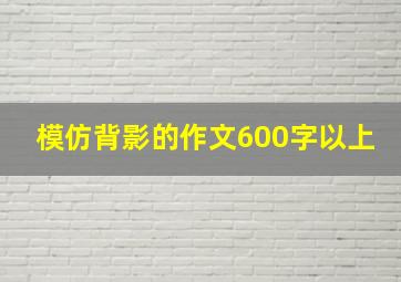 模仿背影的作文600字以上