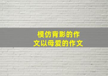 模仿背影的作文以母爱的作文