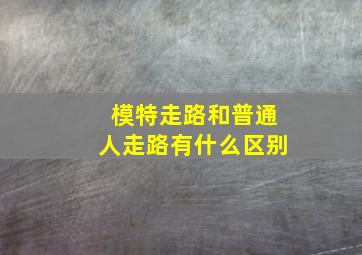 模特走路和普通人走路有什么区别