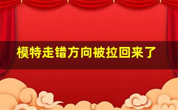 模特走错方向被拉回来了