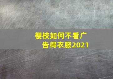 樱校如何不看广告得衣服2021