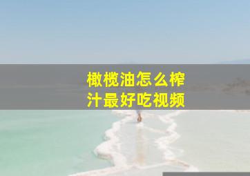 橄榄油怎么榨汁最好吃视频