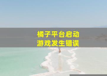 橘子平台启动游戏发生错误