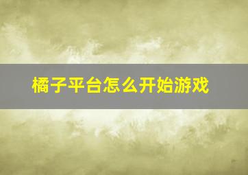 橘子平台怎么开始游戏