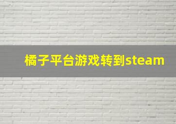 橘子平台游戏转到steam