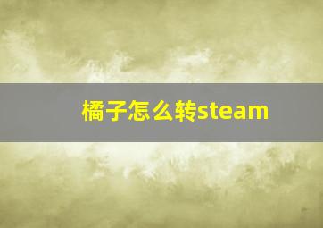 橘子怎么转steam