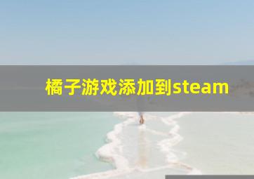 橘子游戏添加到steam