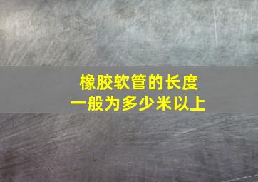 橡胶软管的长度一般为多少米以上