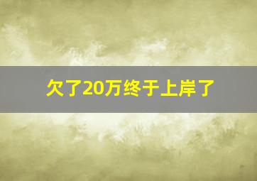 欠了20万终于上岸了