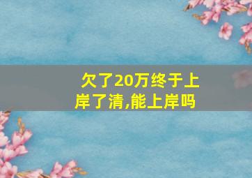 欠了20万终于上岸了清,能上岸吗