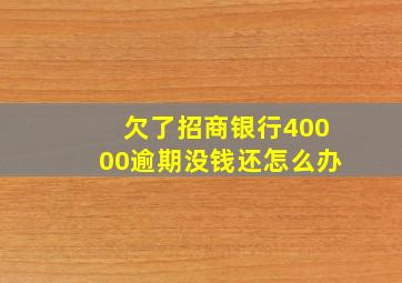 欠了招商银行40000逾期没钱还怎么办