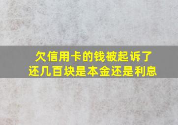 欠信用卡的钱被起诉了还几百块是本金还是利息