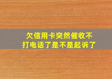 欠信用卡突然催收不打电话了是不是起诉了