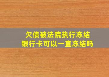 欠债被法院执行冻结银行卡可以一直冻结吗