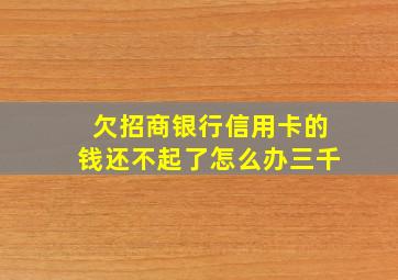 欠招商银行信用卡的钱还不起了怎么办三千