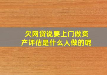 欠网贷说要上门做资产评估是什么人做的呢