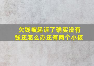 欠钱被起诉了确实没有钱还怎么办还有两个小孩