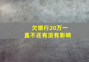 欠银行20万一直不还有没有影响