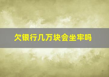 欠银行几万块会坐牢吗