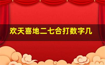 欢天喜地二七合打数字几