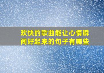 欢快的歌曲能让心情瞬间好起来的句子有哪些