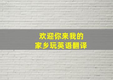 欢迎你来我的家乡玩英语翻译