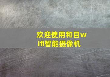 欢迎使用和目wifi智能摄像机