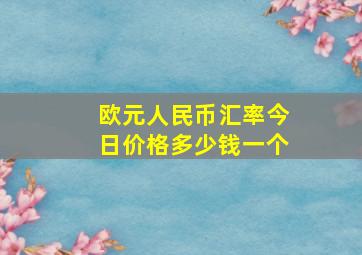 欧元人民币汇率今日价格多少钱一个