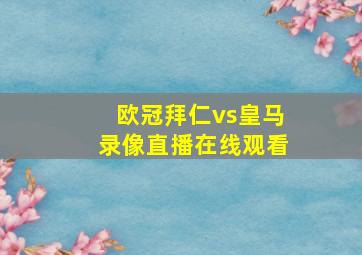 欧冠拜仁vs皇马录像直播在线观看