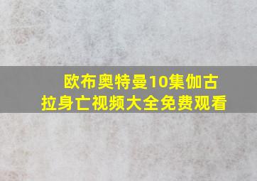 欧布奥特曼10集伽古拉身亡视频大全免费观看