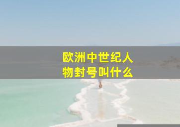 欧洲中世纪人物封号叫什么