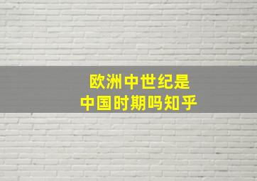 欧洲中世纪是中国时期吗知乎