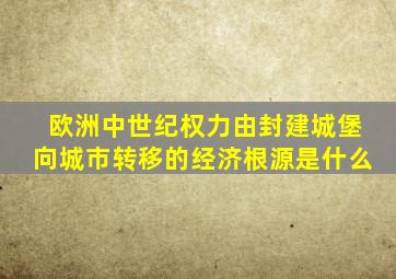 欧洲中世纪权力由封建城堡向城市转移的经济根源是什么